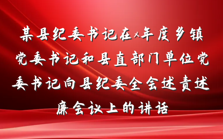 某县纪委书记在x年度乡镇党委书记和县直部门单位党委书记向县纪委全会述责述廉会议上的讲话