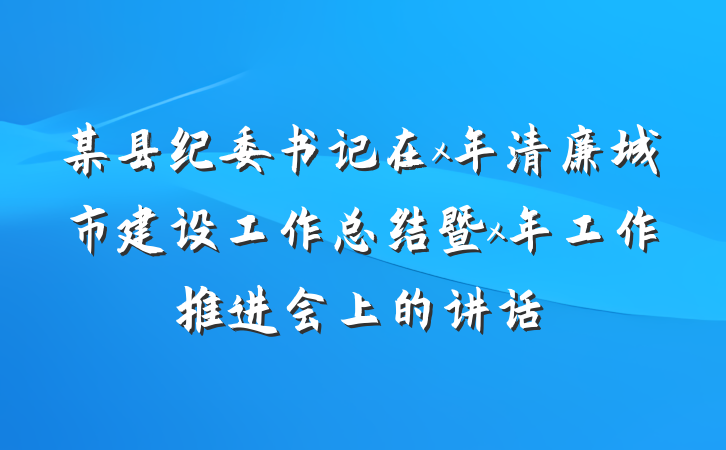 某县纪委书记在x年清廉城市建设工作总结暨x年工作推进会上的讲话