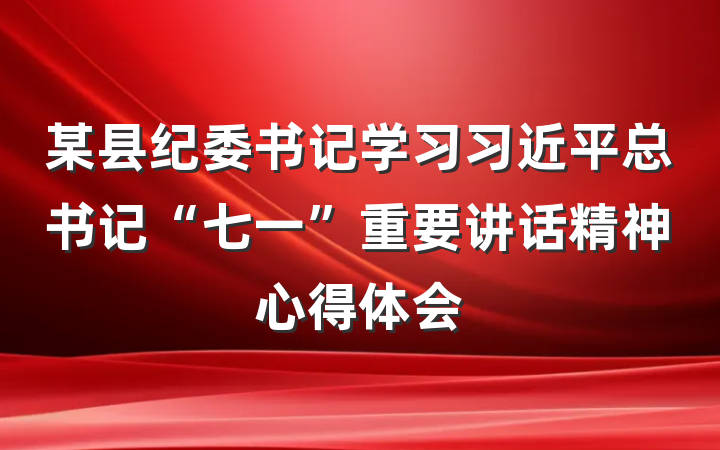 某县纪委书记学习习近平总书记“七一”重要讲话精神心得体会