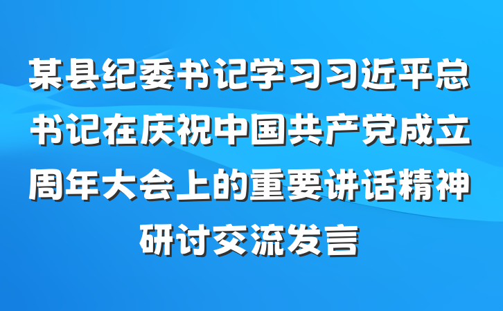 某县纪委书记学习习近平总书记在庆祝中国共产党成立周年大会上的重要讲话精神研讨交流发言