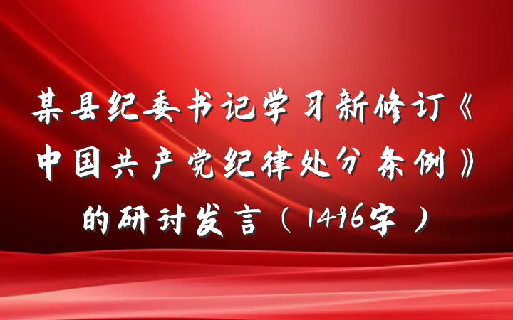 某县纪委书记学习新修订《中国共产党纪律处分条例》的研讨发言（1496字）