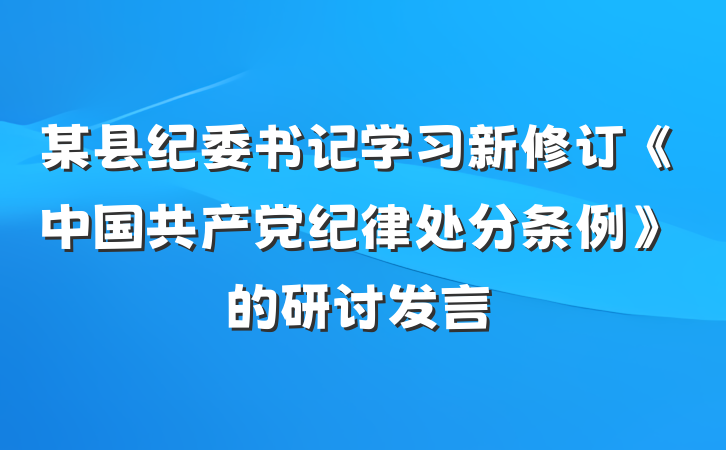 某县纪委书记学习新修订《中国共产党纪律处分条例》的研讨发言