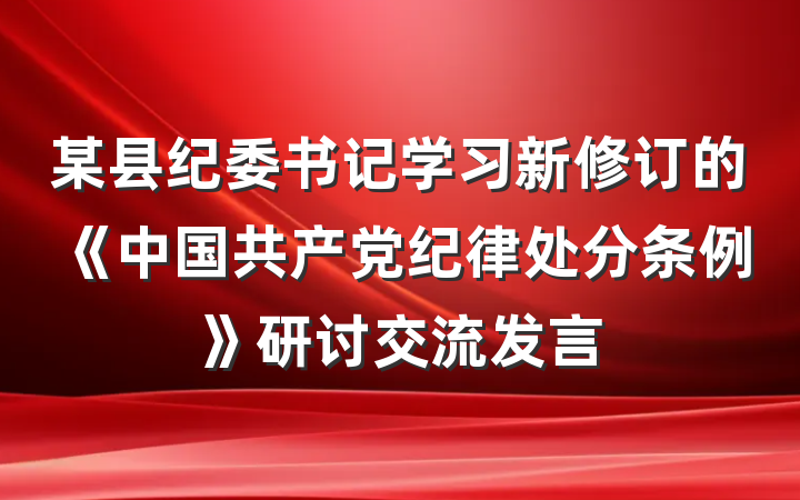 某县纪委书记学习新修订的《中国共产党纪律处分条例》研讨交流发言