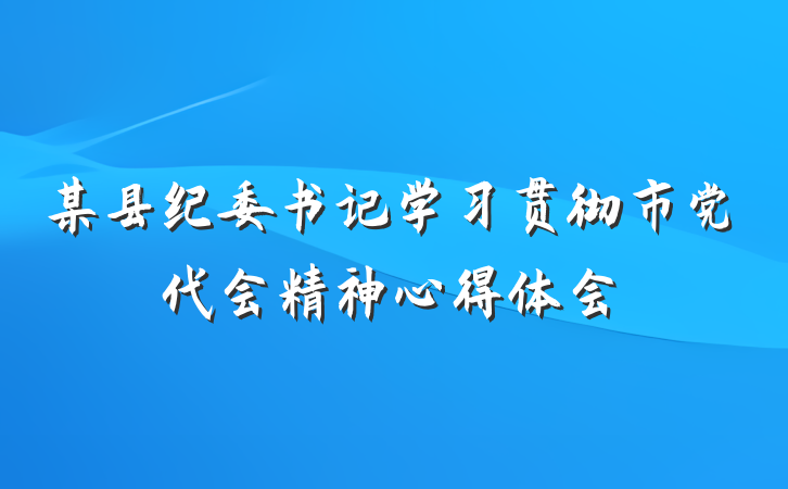 某县纪委书记学习贯彻市党代会精神心得体会