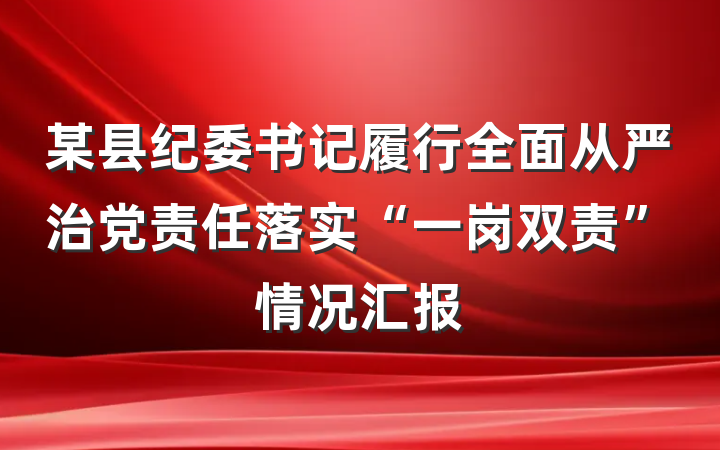 某县纪委书记履行全面从严治党责任落实“一岗双责”情况汇报
