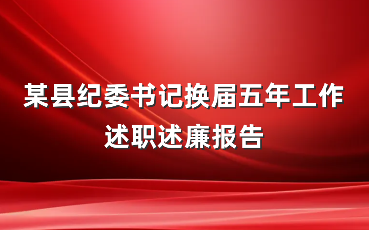 某县纪委书记换届五年工作述职述廉报告