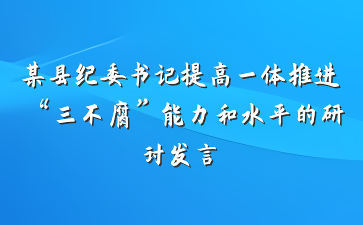 某县纪委书记提高一体推进“三不腐”能力和水平的研讨发言