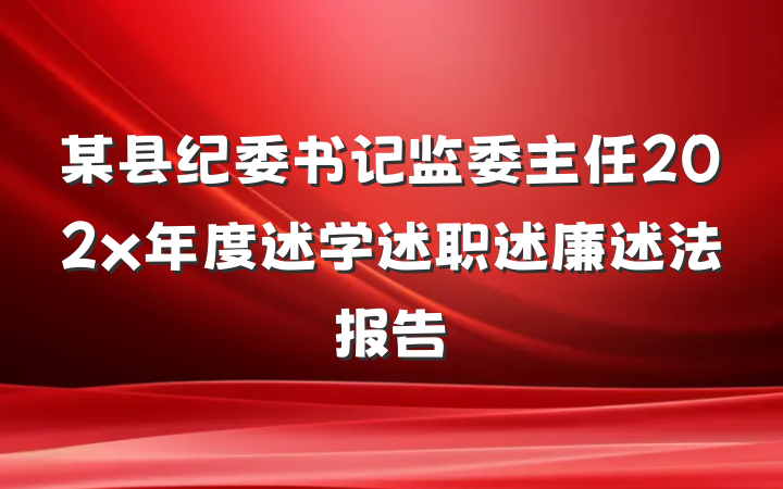 某县纪委书记监委主任202x年度述学述职述廉述法报告