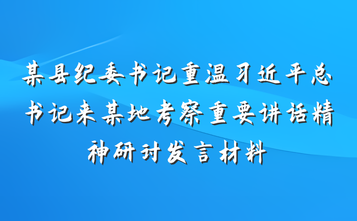 某县纪委书记重温习近平总书记来某地考察重要讲话精神研讨发言材料