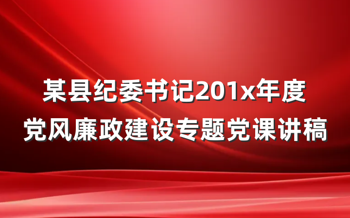 某县纪委书记201x年度党风廉政建设专题党课讲稿