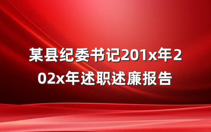 某县纪委书记201x年202x年述职述廉报告