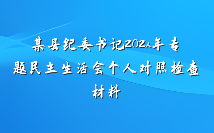 某县纪委书记202x年专题民主生活会个人对照检查材料