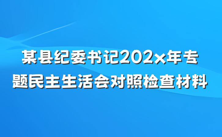 某县纪委书记202x年专题民主生活会对照检查材料