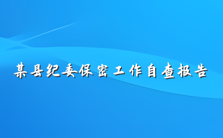 某县纪委保密工作自查报告