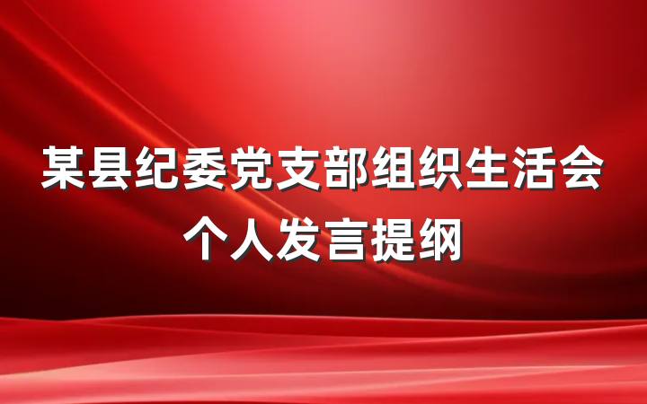 某县纪委党支部组织生活会个人发言提纲