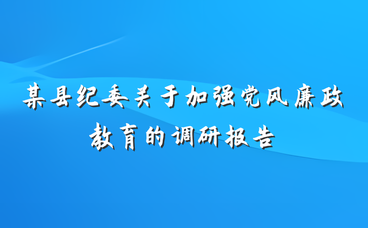 某县纪委关于加强党风廉政教育的调研报告
