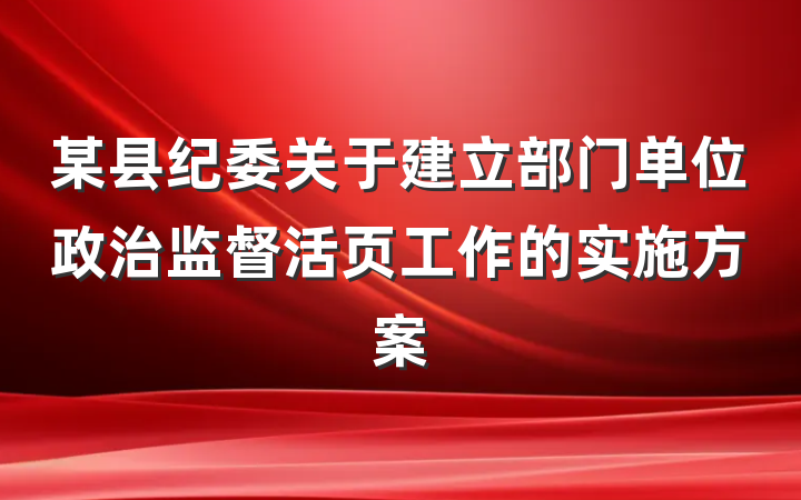 某县纪委关于建立部门单位政治监督活页工作的实施方案