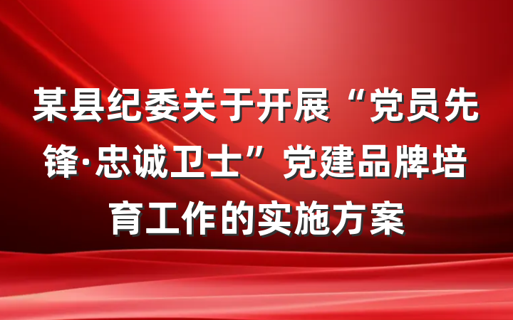 某县纪委关于开展“党员先锋·忠诚卫士”党建品牌培育工作的实施方案