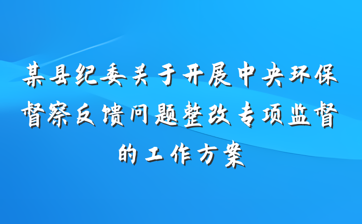 某县纪委关于开展中央环保督察反馈问题整改专项监督的工作方案