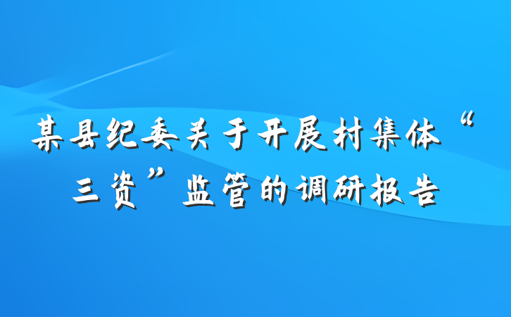 某县纪委关于开展村集体“三资”监管的调研报告