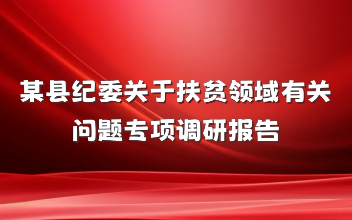某县纪委关于扶贫领域有关问题专项调研报告