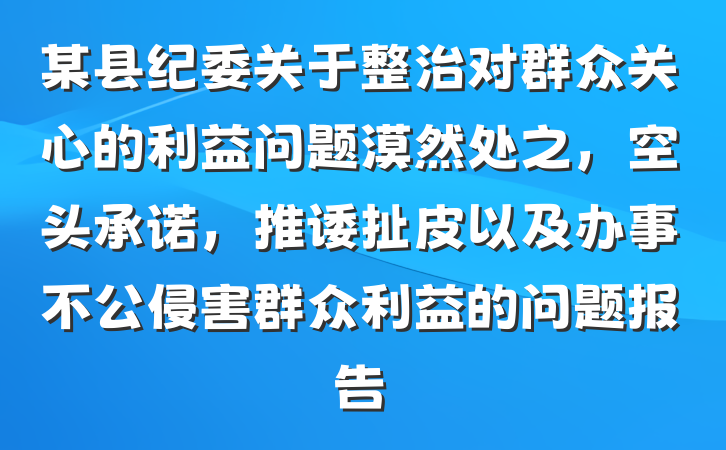 某县纪委关于整治对群众关心的利益问题漠然处之，空头承诺，推诿扯皮以及办事不公侵害群众利益的问题报告
