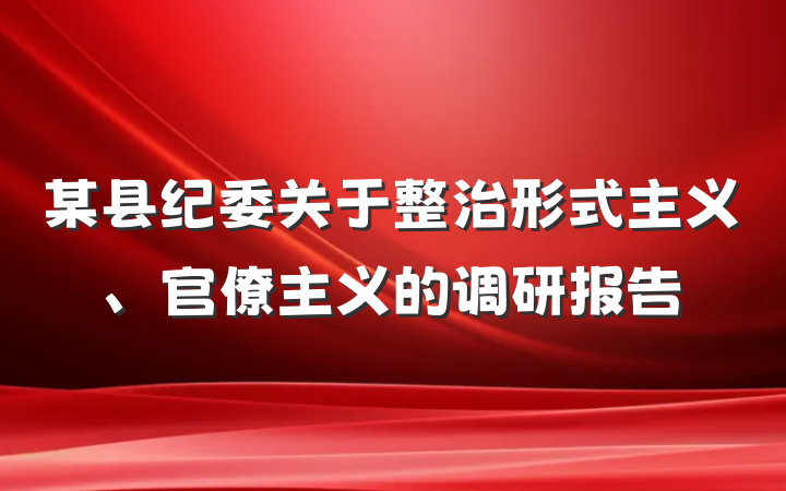 某县纪委关于整治形式主义、官僚主义的调研报告