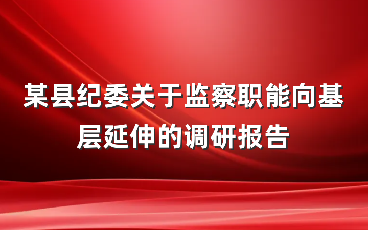 某县纪委关于监察职能向基层延伸的调研报告