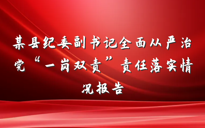 某县纪委副书记全面从严治党“一岗双责”责任落实情况报告
