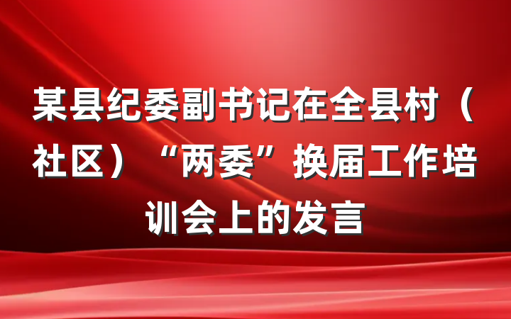 某县纪委副书记在全县村（社区）“两委”换届工作培训会上的发言