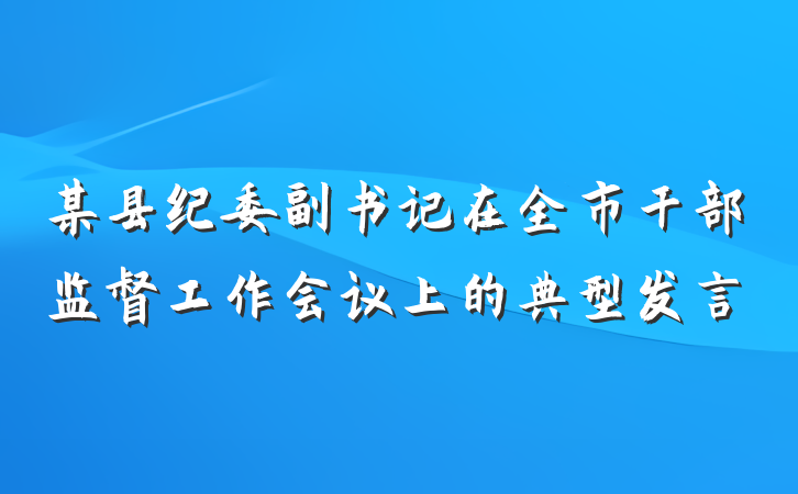 某县纪委副书记在全市干部监督工作会议上的典型发言