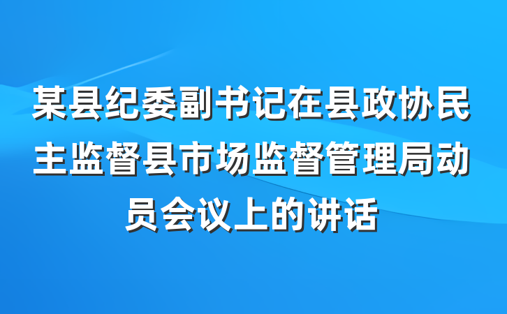 某县纪委副书记在县政协民主监督县市场监督管理局动员会议上的讲话