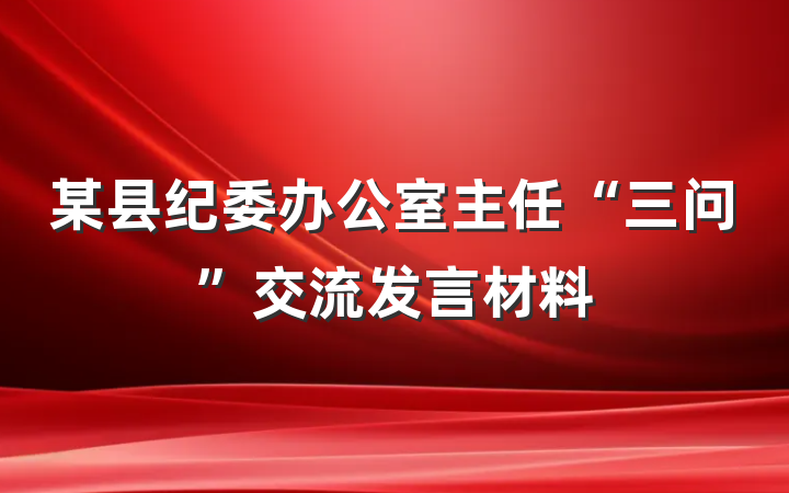 某县纪委办公室主任“三问”交流发言材料