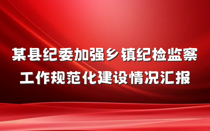 某县纪委加强乡镇纪检监察工作规范化建设情况汇报