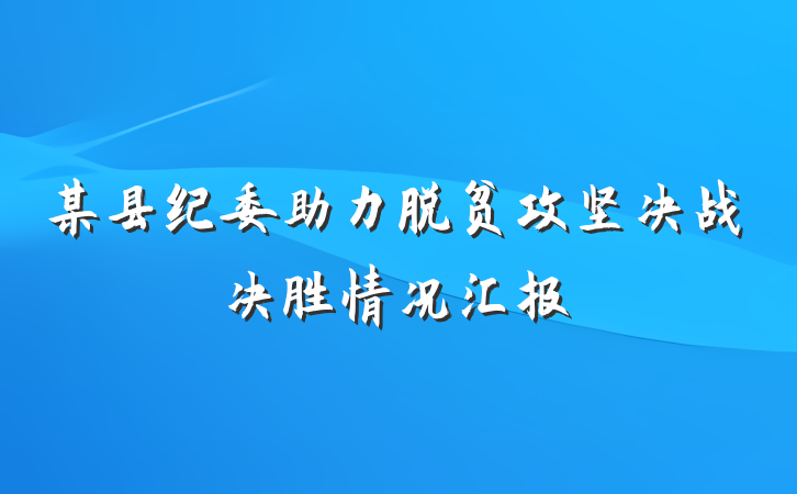 某县纪委助力脱贫攻坚决战决胜情况汇报