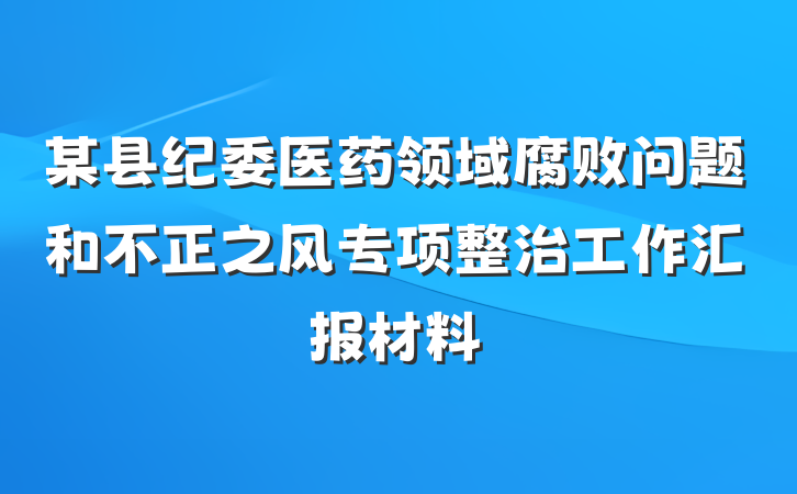 某县纪委医药领域腐败问题和不正之风专项整治工作汇报材料