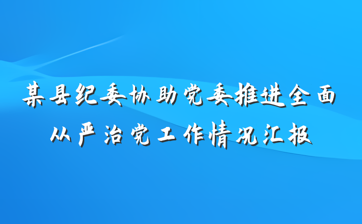 某县纪委协助党委推进全面从严治党工作情况汇报