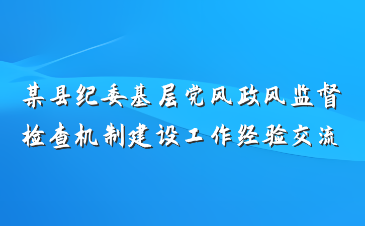 某县纪委基层党风政风监督检查机制建设工作经验交流