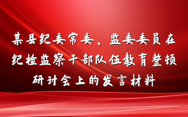 某县纪委常委、监委委员在纪检监察干部队伍教育整顿研讨会上的发言材料