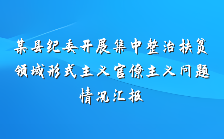 某县纪委开展集中整治扶贫领域形式主义官僚主义问题情况汇报