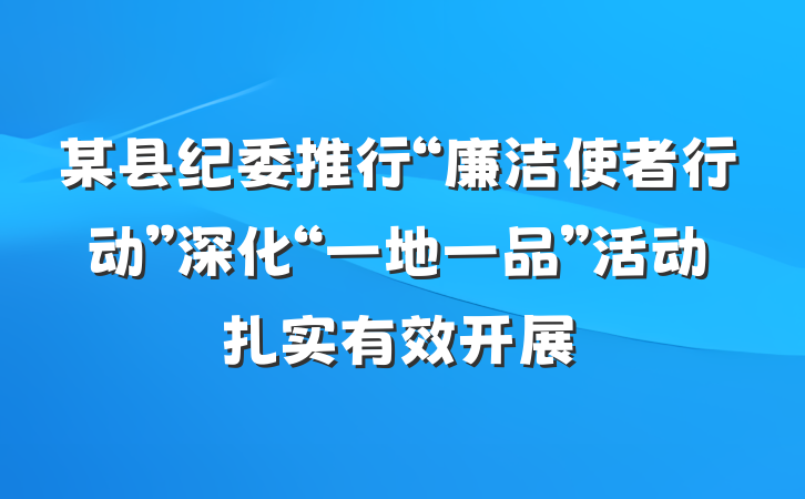 某县纪委推行“廉洁使者行动”深化“一地一品”活动扎实有效开展
