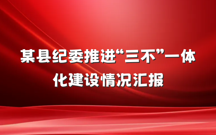 某县纪委推进“三不”一体化建设情况汇报