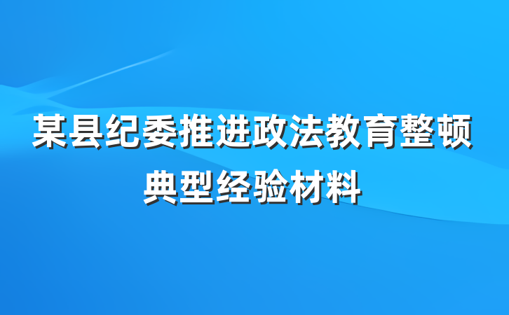 某县纪委推进政法教育整顿典型经验材料