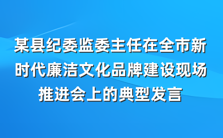 某县纪委监委主任在全市新时代廉洁文化品牌建设现场推进会上的典型发言