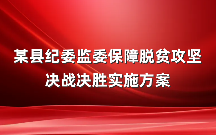 某县纪委监委保障脱贫攻坚决战决胜实施方案