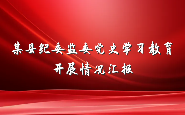 某县纪委监委党史学习教育开展情况汇报