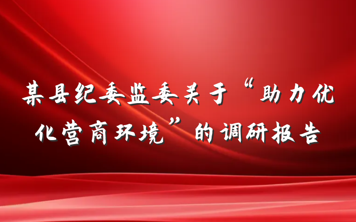 某县纪委监委关于“助力优化营商环境”的调研报告