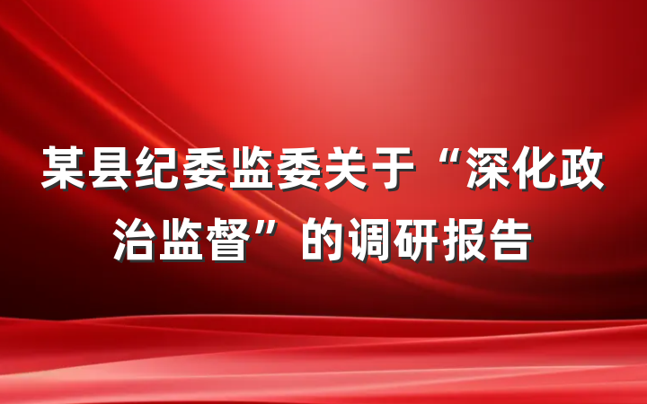某县纪委监委关于“深化政治监督”的调研报告