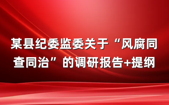 某县纪委监委关于“风腐同查同治”的调研报告 提纲