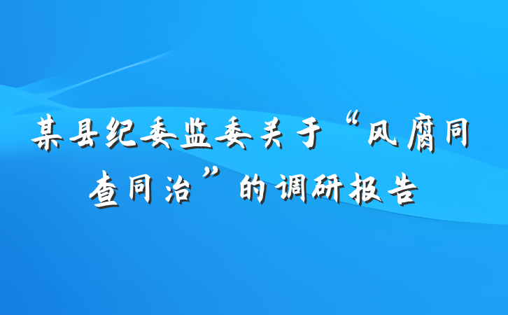 某县纪委监委关于“风腐同查同治”的调研报告
